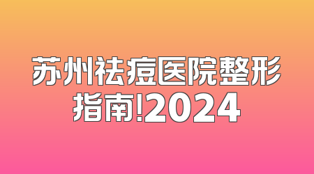 苏州祛痘医院整形指南！2024