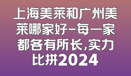 上海美莱和广州美莱哪家好-每一家都各有所长，实力比拼2024