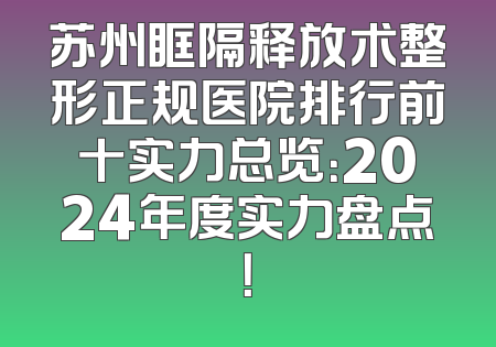 苏州眶隔释放术整形正规医院排行前十实力总览：2024年度实力盘点！