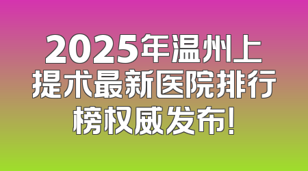 2025年温州上提术最新医院排行榜权威发布！