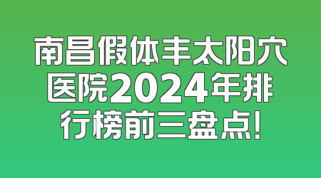 南昌假体丰太阳穴医院2024年排行榜前三盘点！