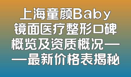 上海童颜Baby镜面医疗整形口碑概览及资质概况——最新价格表揭秘