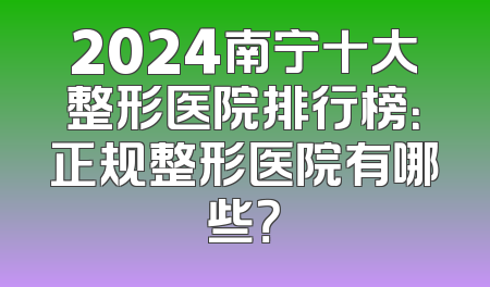 2024南宁十大整形医院排行榜：正规整形医院有哪些？