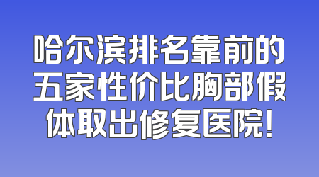 哈尔滨排名靠前的五家性价比胸部假体取出修复医院！