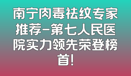 南宁肉毒祛纹专家推荐-第七人民医院实力领先荣登榜首！