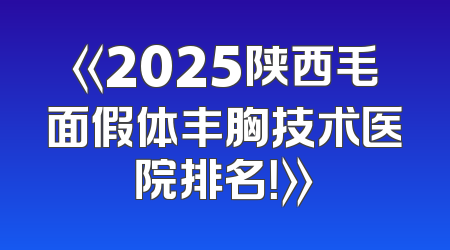 《2025陕西毛面假体丰胸技术医院排名！》