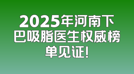 2025年河南下巴吸脂医生权威榜单见证!