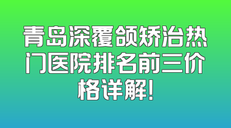 青岛深覆颌矫治热门医院排名前三价格详解！