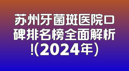 苏州牙菌斑医院口碑排名榜全面解析！(2024年)