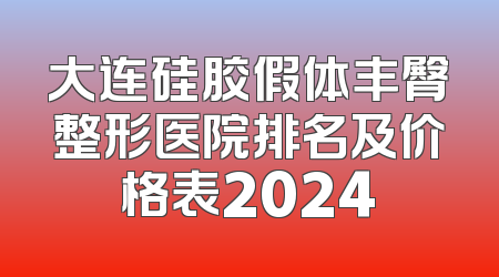 大连硅胶假体丰臀整形医院排名及价格表2024