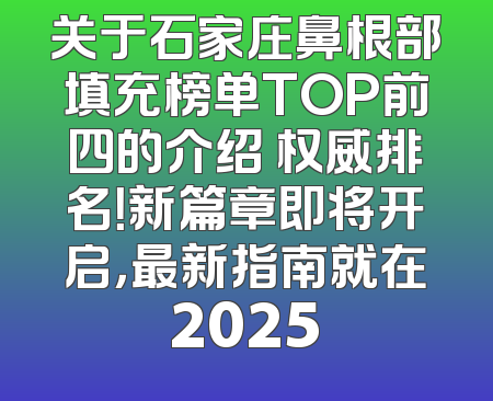 关于石家庄鼻根部填充榜单TOP前四的介绍 权威排名！新篇章即将开启，最新指南就在2025