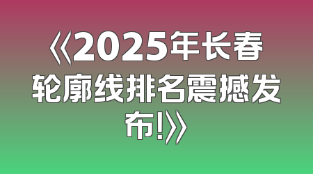 《2025年长春轮廓线排名震撼发布！》