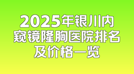 2025年银川内窥镜隆胸医院排名及价格一览