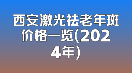 西安激光祛老年斑价格一览（2024年）
