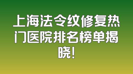 上海法令纹修复热门医院排名榜单揭晓！