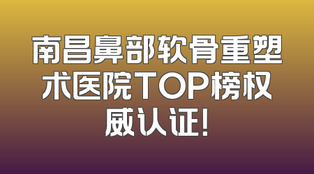 南昌鼻部软骨重塑术医院TOP榜权威认证！