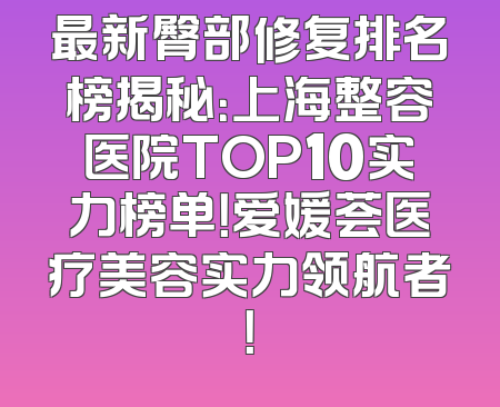 最新臀部修复排名榜揭秘：上海整容医院TOP10实力榜单！爱媛荟医疗美容实力领航者！