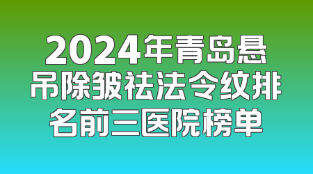 2024年青岛悬吊除皱祛法令纹排名前三医院榜单