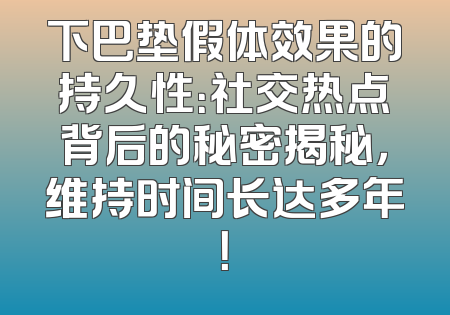 下巴垫假体效果的持久性：社交热点背后的秘密揭秘，维持时间长达多年！