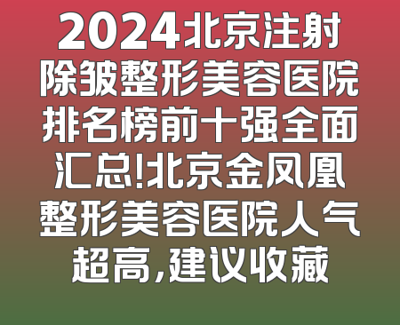 2024北京注射除皱整形美容医院排名榜前十强全面汇总！北京金凤凰整形美容医院人气超高，建议收藏