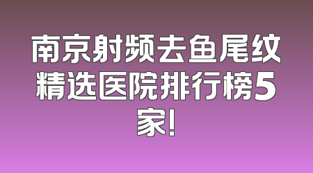 南京射频去鱼尾纹精选医院排行榜5家!