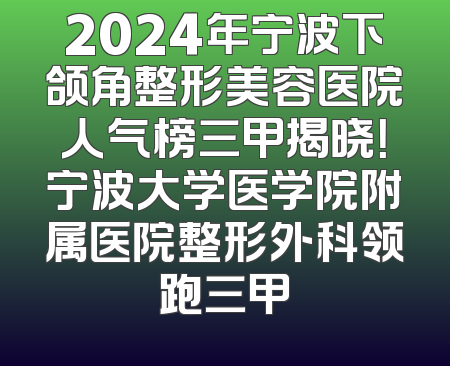 2024年宁波下颌角整形美容医院人气榜三甲揭晓！宁波大学医学院附属医院整形外科领跑三甲