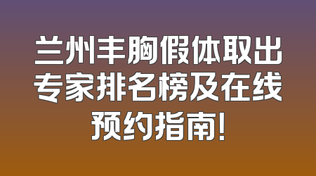 兰州丰胸假体取出专家排名榜及在线预约指南！