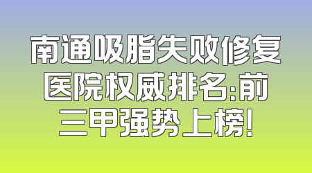 南通吸脂失败修复医院权威排名：前三甲强势上榜！