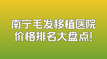 南宁毛发移植医院价格排名大盘点！