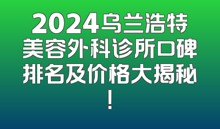 2024乌兰浩特美容外科诊所口碑排名及价格大揭秘！