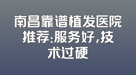 南昌靠谱植发医院推荐：服务好，技术过硬