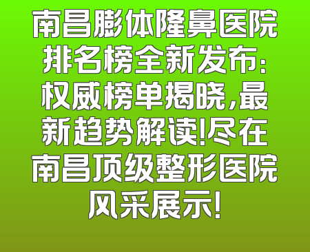 南昌膨体隆鼻医院排名榜全新发布：权威榜单揭晓，最新趋势解读！尽在南昌顶级整形医院风采展示！