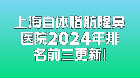 上海自体脂肪隆鼻医院2024年排名前三更新！