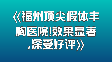 《福州顶尖假体丰胸医院！效果显著，深受好评》