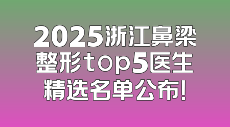 2025浙江鼻梁整形top5医生精选名单公布！