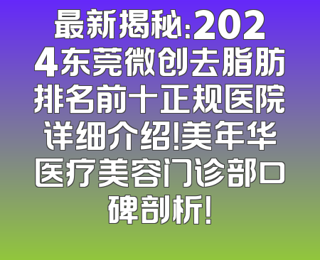 最新揭秘：2024东莞微创去脂肪排名前十正规医院详细介绍！美年华医疗美容门诊部口碑剖析！