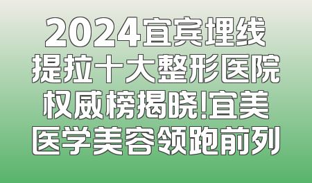 2024宜宾埋线提拉十大整形医院权威榜揭晓！宜美医学美容领跑前列