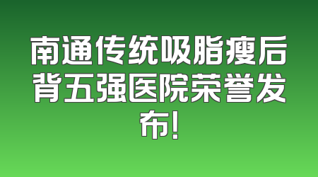 南通传统吸脂瘦后背五强医院荣誉发布！