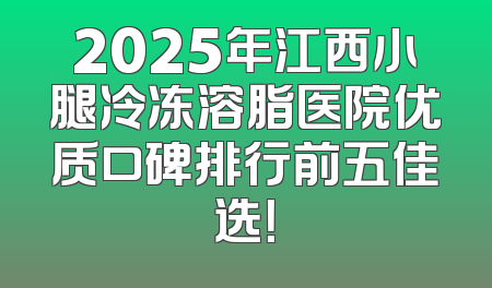 2025年江西小腿冷冻溶脂医院优质口碑排行前五佳选！