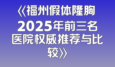 《福州假体隆胸 2025年前三名医院权威推荐与比较》