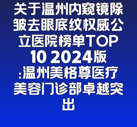 关于温州内窥镜除皱去眼底纹权威公立医院榜单TOP10 2024版：温州美格尊医疗美容门诊部卓越突出
