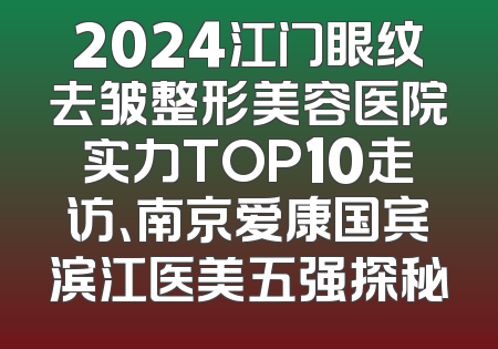 2024江门眼纹去皱整形美容医院实力TOP10走访、南京爱康国宾滨江医美五强探秘