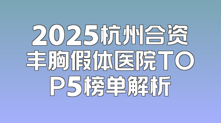 2025杭州合资丰胸假体医院TOP5榜单解析