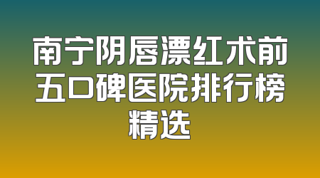 南宁阴唇漂红术前五口碑医院排行榜精选