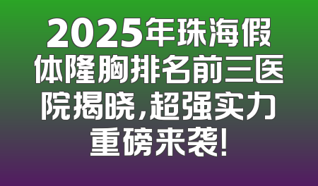 2025年珠海假体隆胸排名前三医院揭晓，超强实力重磅来袭！