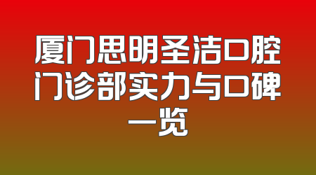 厦门思明圣洁口腔门诊部实力与口碑一览
