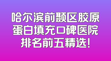 哈尔滨前颞区胶原蛋白填充口碑医院排名前五精选！