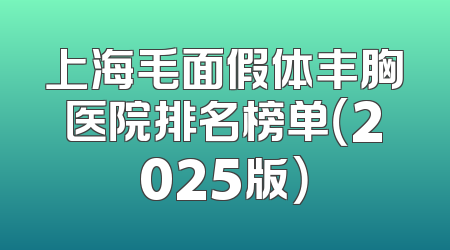 上海毛面假体丰胸医院排名榜单（2025版）