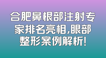 合肥鼻根部注射专家排名亮相，眼部整形案例解析！