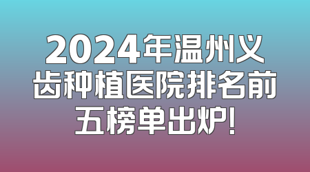 2024年温州义齿种植医院排名前五榜单出炉！